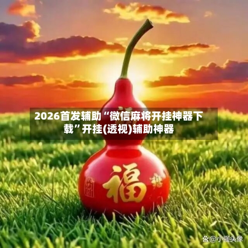 2026首发辅助“微信麻将开挂神器下载”开挂(透视)辅助神器-第2张图片