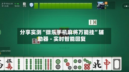 分享实测“微乐手机麻将万能挂”辅助器 - 实时智能回复-第2张图片