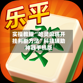 实操教程“哈灵麻将开挂判断方法	”科技辅助神器手机版-第3张图片