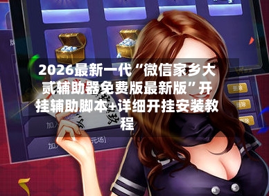 2026最新一代“微信家乡大贰辅助器免费版最新版”开挂辅助脚本+详细开挂安装教程