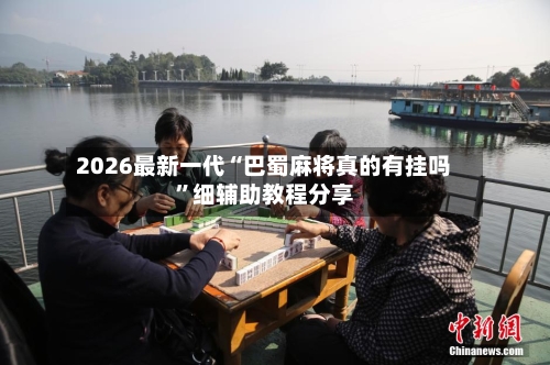 2026最新一代“巴蜀麻将真的有挂吗”细辅助教程分享
