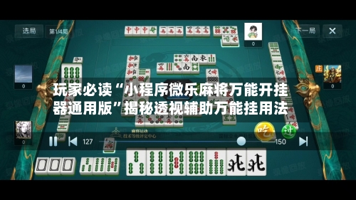 玩家必读“小程序微乐麻将万能开挂器通用版”揭秘透视辅助万能挂用法-第2张图片