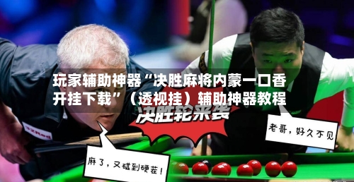 玩家辅助神器“决胜麻将内蒙一口香开挂下载”（透视挂）辅助神器教程-第2张图片