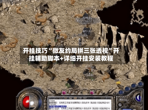 开挂技巧“微友约局拼三张透视”开挂辅助脚本+详细开挂安装教程-第3张图片