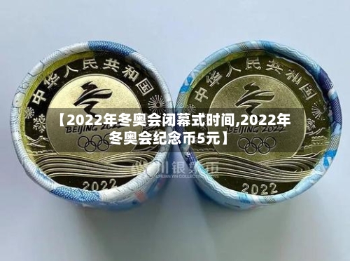 【2022年冬奥会闭幕式时间,2022年冬奥会纪念币5元】-第2张图片