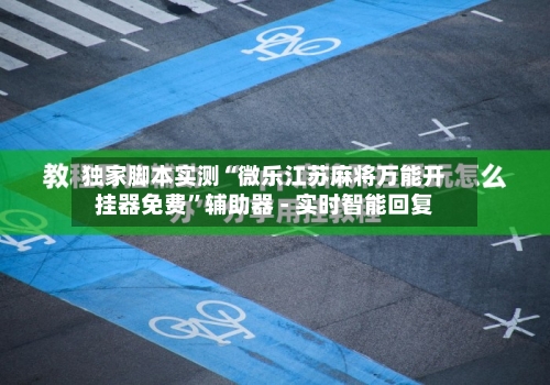 独家脚本实测“微乐江苏麻将万能开挂器免费	”辅助器 - 实时智能回复-第3张图片