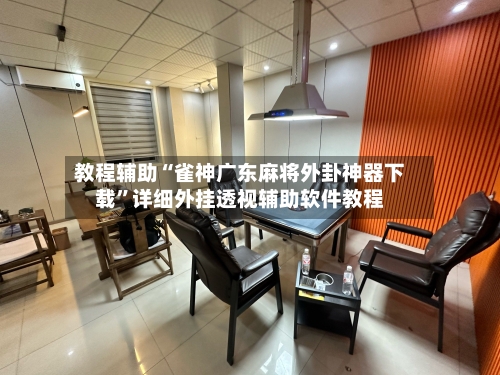 教程辅助“雀神广东麻将外卦神器下载”详细外挂透视辅助软件教程-第2张图片