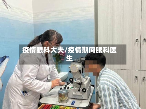 疫情眼科大夫/疫情期间眼科医生-第3张图片