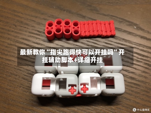 最新教你“指尖跑得快可以开挂吗	”开挂辅助脚本+详细开挂-第2张图片