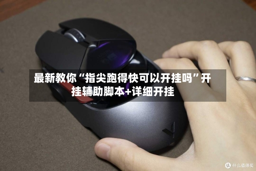 最新教你“指尖跑得快可以开挂吗”开挂辅助脚本+详细开挂-第3张图片