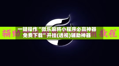 一键操作“微乐麻将小程序必赢神器免费下载”开挂(透视)辅助神器