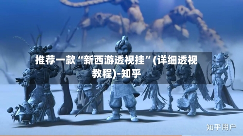 推荐一款“新西游透视挂”(详细透视教程)-知乎-第3张图片