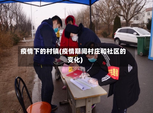 疫情下的村镇(疫情期间村庄和社区的变化)