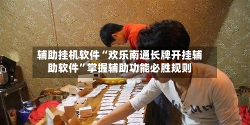 辅助挂机软件“欢乐南通长牌开挂辅助软件”掌握辅助功能必胜规则-第2张图片