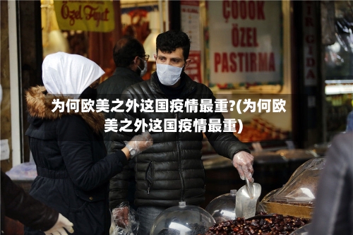 为何欧美之外这国疫情最重?(为何欧美之外这国疫情最重)