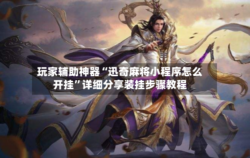 玩家辅助神器“迅奇麻将小程序怎么开挂	”详细分享装挂步骤教程-第2张图片