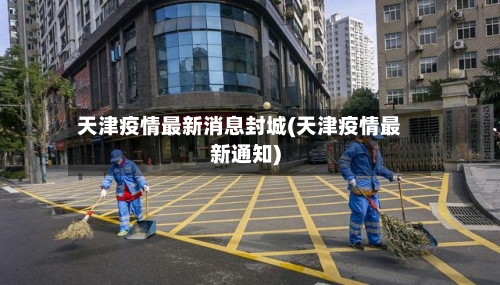 天津疫情最新消息封城(天津疫情最新通知)-第3张图片