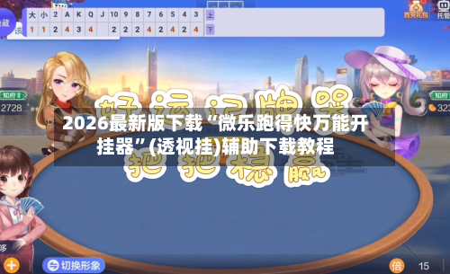 2026最新版下载“微乐跑得快万能开挂器”(透视挂)辅助下载教程