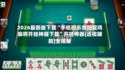 2026最新版下载“手机微乐贵阳捉鸡麻将开挂神器下载”开挂神器{透视辅助}全揭秘