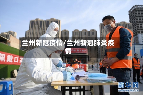 兰州新冠疫情/兰州新冠肺炎疫情-第3张图片