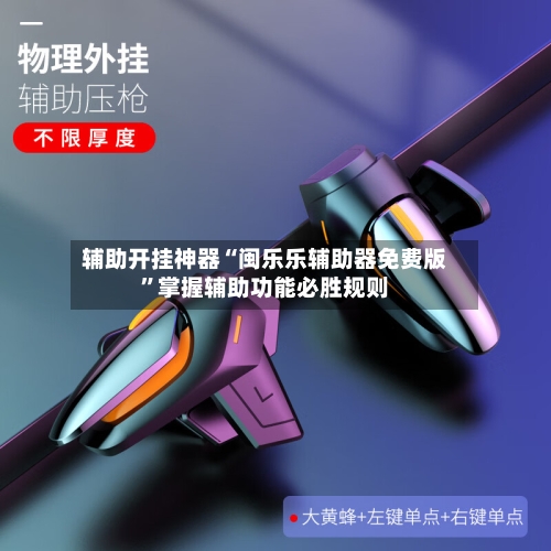 辅助开挂神器“闽乐乐辅助器免费版”掌握辅助功能必胜规则-第3张图片