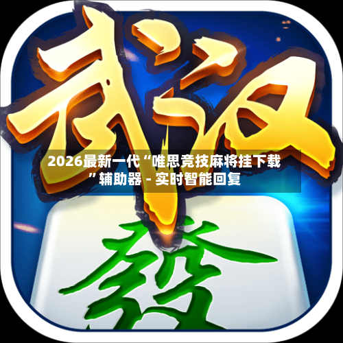 2026最新一代“唯思竞技麻将挂下载”辅助器 - 实时智能回复