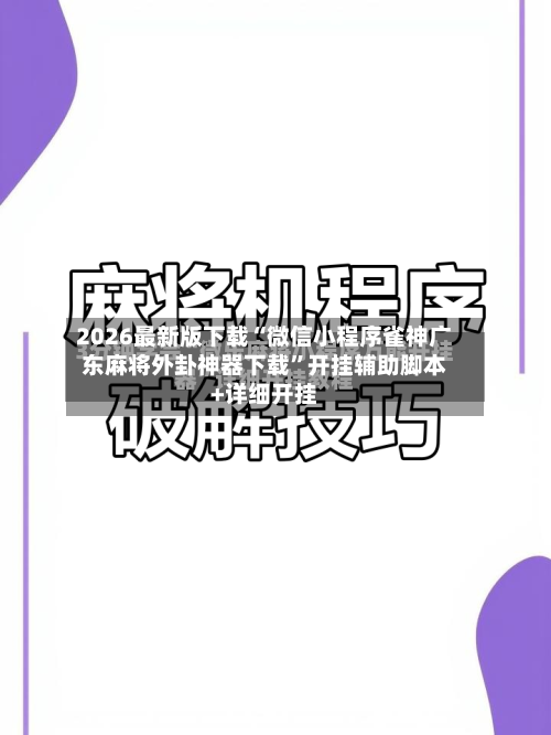 2026最新版下载“微信小程序雀神广东麻将外卦神器下载”开挂辅助脚本+详细开挂-第2张图片