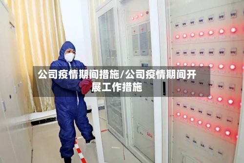 公司疫情期间措施/公司疫情期间开展工作措施