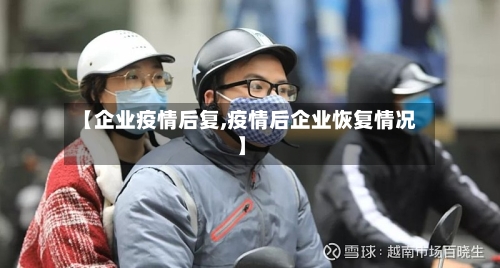 【企业疫情后复,疫情后企业恢复情况】