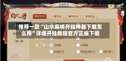 推荐一款“山水麻将开挂神器下载怎么用”详细开挂教程官方正版下载-第2张图片