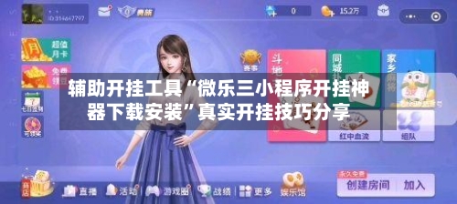 辅助开挂工具“微乐三小程序开挂神器下载安装”真实开挂技巧分享-第3张图片