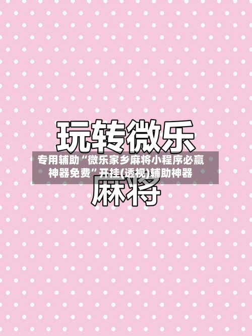 专用辅助“微乐家乡麻将小程序必赢神器免费	”开挂(透视)辅助神器-第3张图片