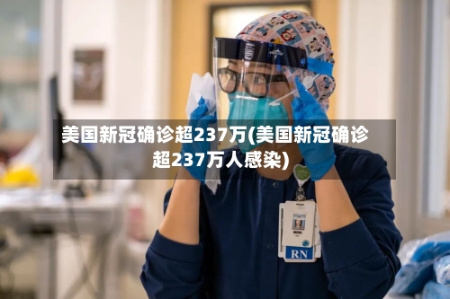 美国新冠确诊超237万(美国新冠确诊超237万人感染)-第1张图片