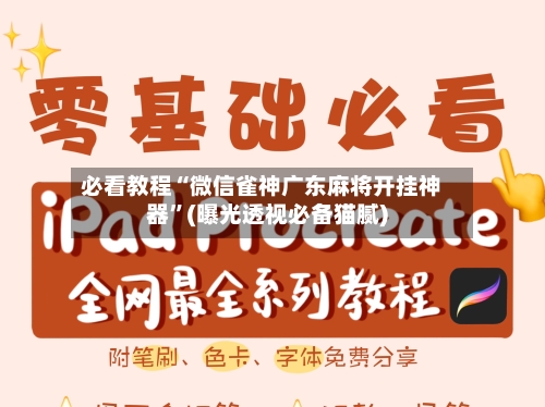 必看教程“微信雀神广东麻将开挂神器	”(曝光透视必备猫腻)-第1张图片