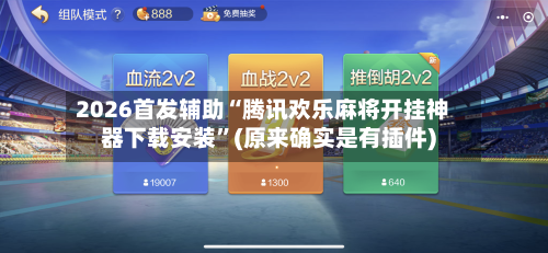 2026首发辅助“腾讯欢乐麻将开挂神器下载安装”(原来确实是有插件)-第2张图片