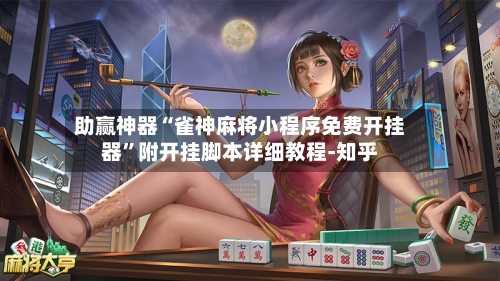 助赢神器“雀神麻将小程序免费开挂器”附开挂脚本详细教程-知乎-第2张图片
