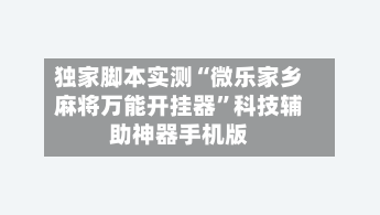 独家脚本实测“微乐家乡麻将万能开挂器	”科技辅助神器手机版-第2张图片