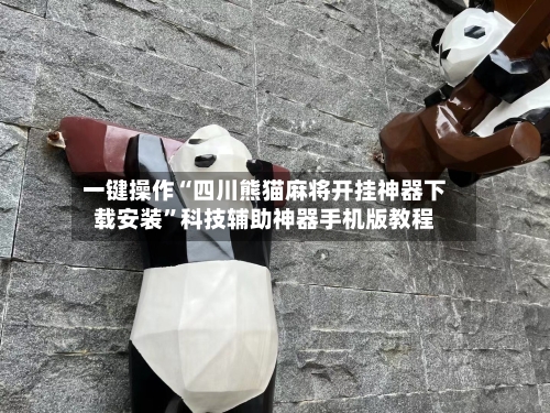 一键操作“四川熊猫麻将开挂神器下载安装”科技辅助神器手机版教程-第3张图片