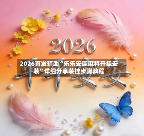 2026首发辅助“乐乐安徽麻将开挂安装”详细分享装挂步骤教程-第2张图片