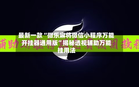 最新一款“微乐麻将微信小程序万能开挂器通用版	”揭秘透视辅助万能挂用法-第2张图片