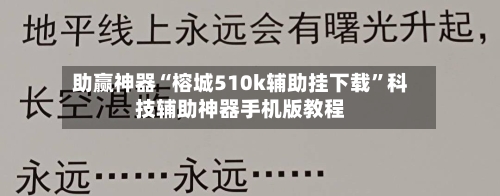 助赢神器“榕城510k辅助挂下载”科技辅助神器手机版教程-第2张图片