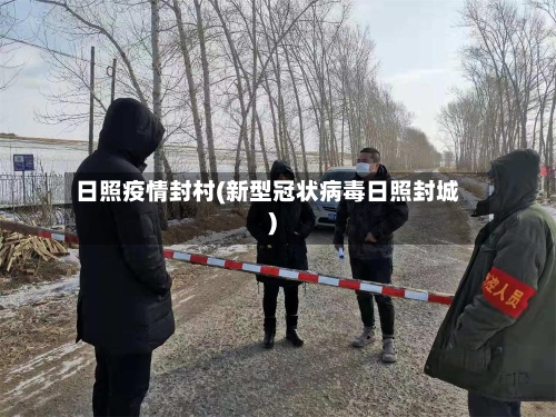 日照疫情封村(新型冠状病毒日照封城)