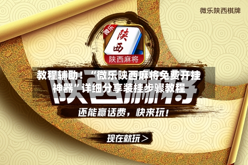 教程辅助！“微乐陕西麻将免费开挂神器”详细分享装挂步骤教程