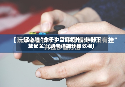 一键必胜“余干中至麻将外卦神器下载安装”(助赢详细开挂教程)-第2张图片