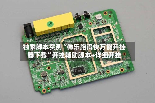 独家脚本实测“微乐跑得快万能开挂器下载”开挂辅助脚本+详细开挂