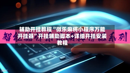 辅助开挂教程“微乐麻将小程序万能开挂器”开挂辅助脚本+详细开挂安装教程-第2张图片