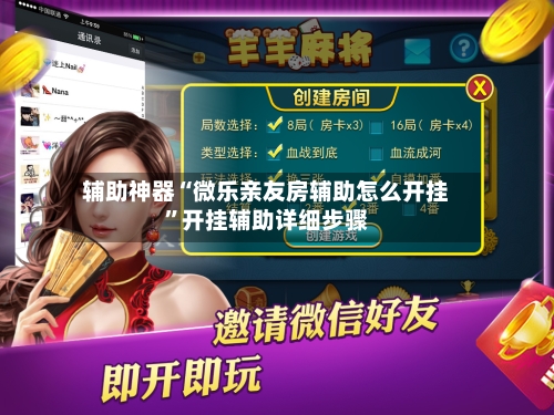 辅助神器“微乐亲友房辅助怎么开挂”开挂辅助详细步骤