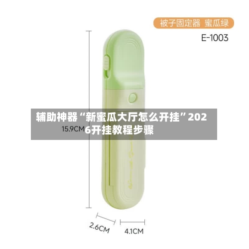 辅助神器“新蜜瓜大厅怎么开挂”2026开挂教程步骤