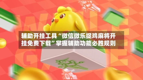 辅助开挂工具“微信微乐捉鸡麻将开挂免费下载	”掌握辅助功能必胜规则-第2张图片