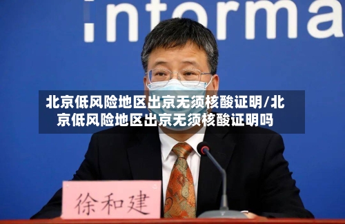 北京低风险地区出京无须核酸证明/北京低风险地区出京无须核酸证明吗